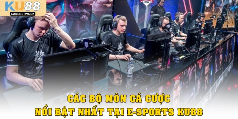 Các bộ môn cá cược nổi bật nhất tại E-Sports Ku88