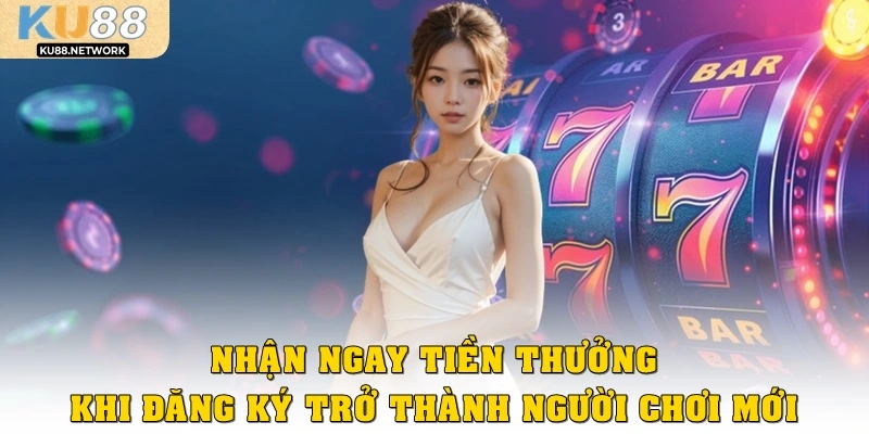 Nhận ngay tiền thưởng khi đăng ký trở thành người chơi mới