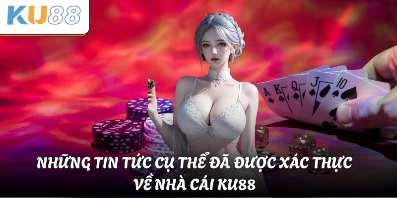 Những tin tức cụ thể đã được xác thực về nhà cái KU88