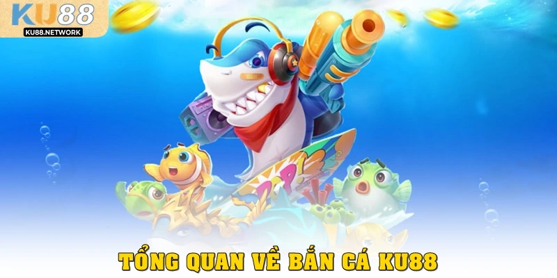 Tổng quan Bắn cá KU88